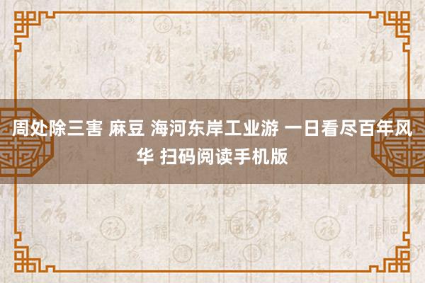 周处除三害 麻豆 海河东岸工业游 一日看尽百年风华 扫码阅读手机版