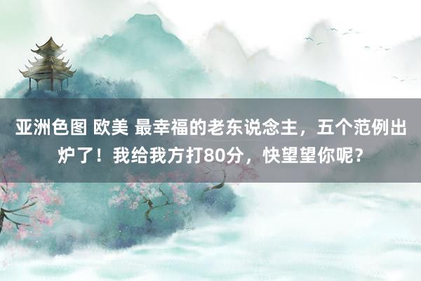 亚洲色图 欧美 最幸福的老东说念主，五个范例出炉了！我给我方打80分，快望望你呢？