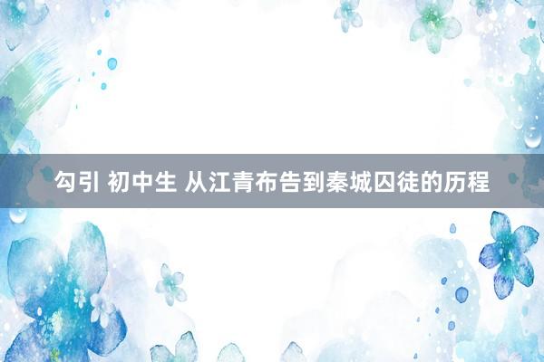 勾引 初中生 从江青布告到秦城囚徒的历程