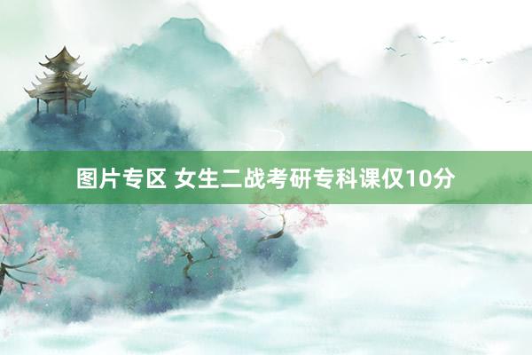图片专区 女生二战考研专科课仅10分