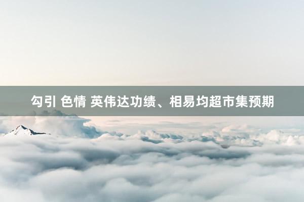 勾引 色情 英伟达功绩、相易均超市集预期