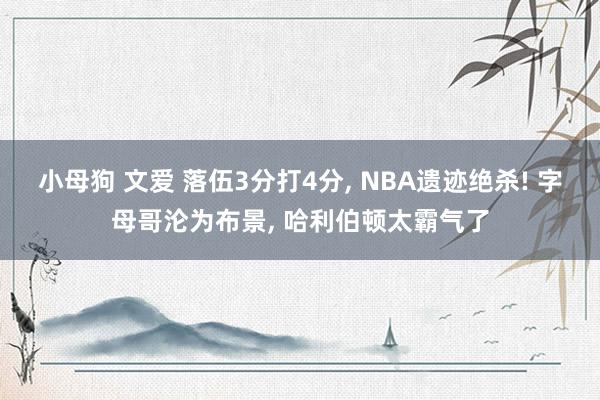 小母狗 文爱 落伍3分打4分， NBA遗迹绝杀! 字母哥沦为布景， 哈利伯顿太霸气了