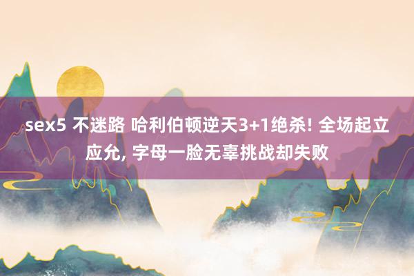 sex5 不迷路 哈利伯顿逆天3+1绝杀! 全场起立应允， 字母一脸无辜挑战却失败