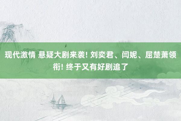 现代激情 悬疑大剧来袭! 刘奕君、闫妮、屈楚萧领衔! 终于又有好剧追了
