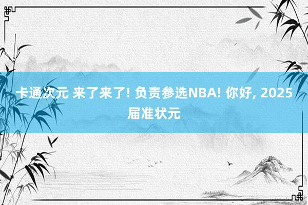 卡通次元 来了来了! 负责参选NBA! 你好， 2025届准状元