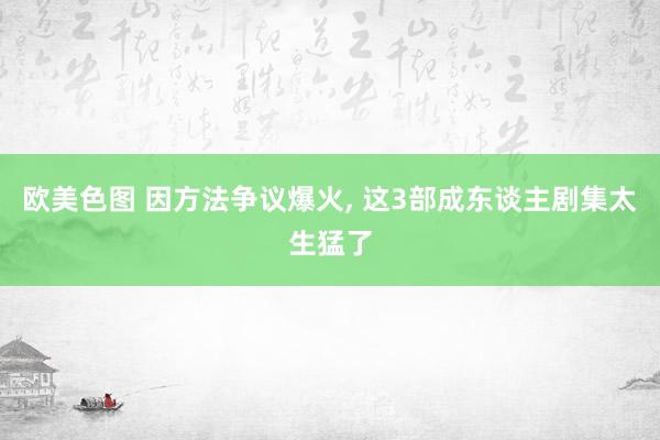 欧美色图 因方法争议爆火， 这3部成东谈主剧集太生猛了