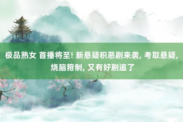 极品熟女 首播将至! 新悬疑积恶剧来袭， 考取悬疑， 烧脑箝制， 又有好剧追了
